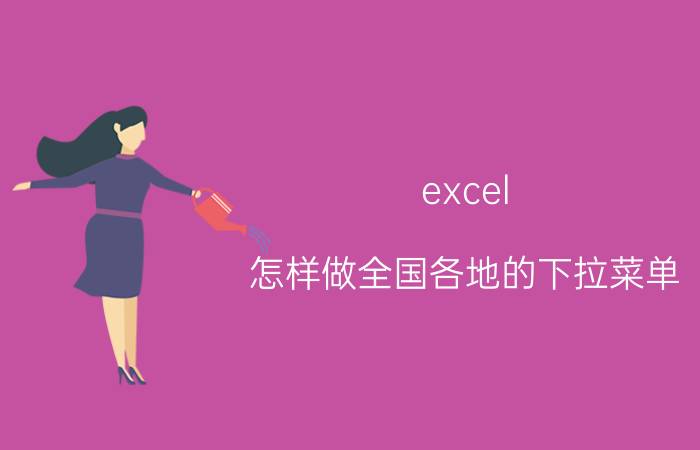 excel 怎样做全国各地的下拉菜单 Excelexcel怎么做下拉菜单，进行选择填空？